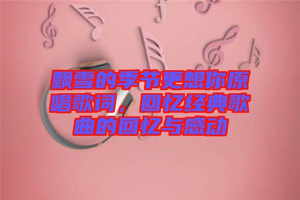 飄雪的季節(jié)更想你原唱歌詞，回憶經(jīng)典歌曲的回憶與感動