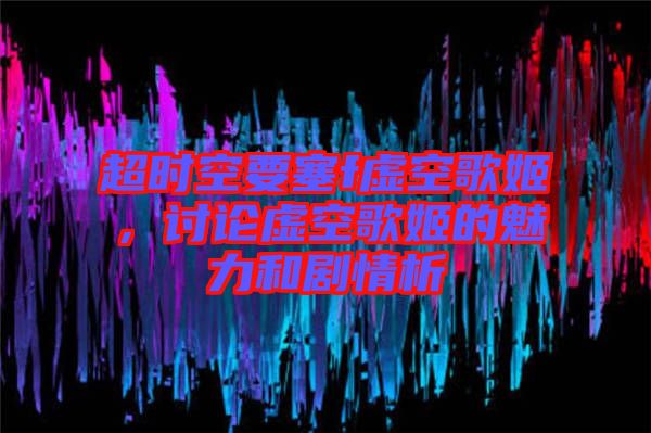 超時空要塞f虛空歌姬，討論虛空歌姬的魅力和劇情析