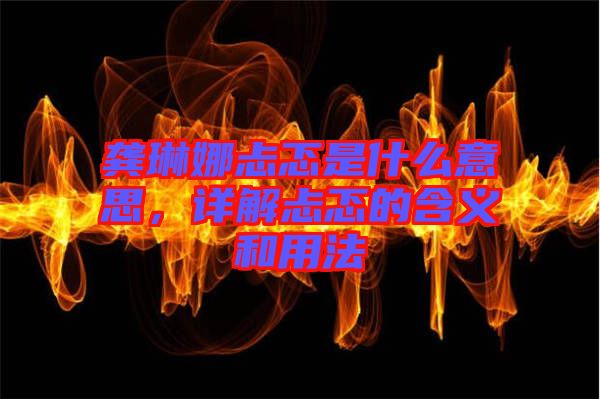龔琳娜忐忑是什么意思，詳解忐忑的含義和用法
