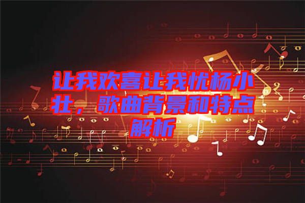 讓我歡喜讓我憂楊小壯，歌曲背景和特點解析