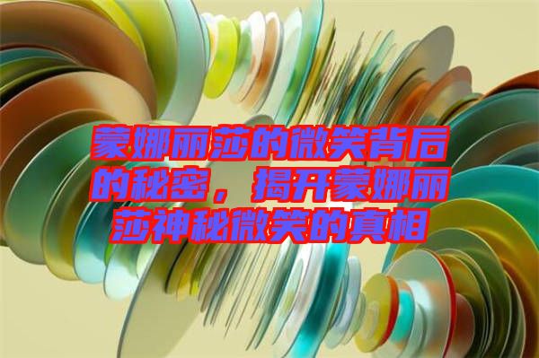 蒙娜麗莎的微笑背后的秘密，揭開(kāi)蒙娜麗莎神秘微笑的真相