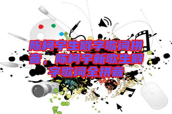 陳柯宇生僻字歌詞拼音，陳柯宇新歌生僻字歌詞全拼音