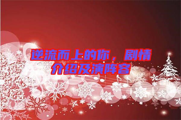 逆流而上的你，劇情介紹及演陣容