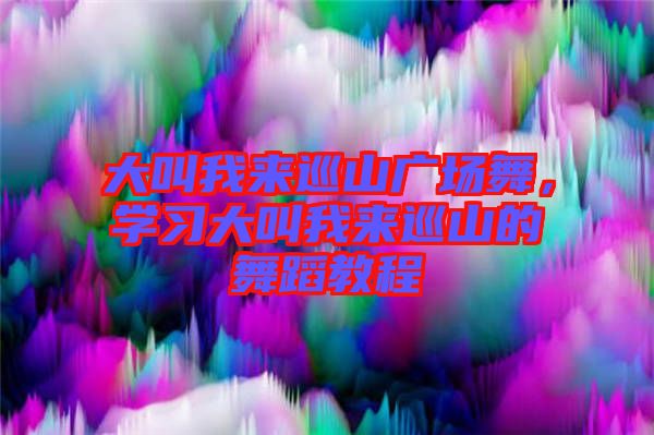 大叫我來巡山廣場舞，學(xué)習(xí)大叫我來巡山的舞蹈教程