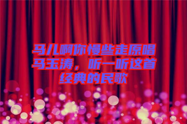 馬兒啊你慢些走原唱馬玉濤，聽(tīng)一聽(tīng)這首經(jīng)典的民歌