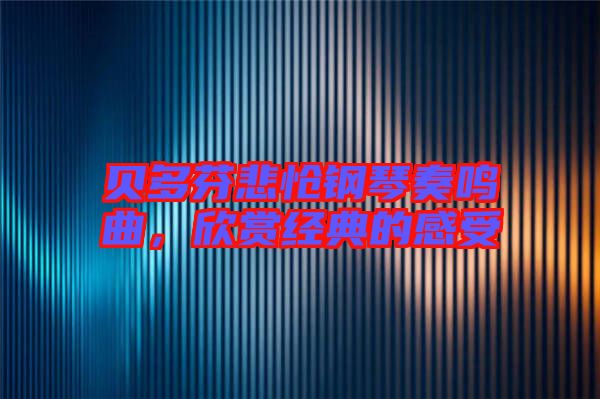 貝多芬悲愴鋼琴奏鳴曲，欣賞經(jīng)典的感受