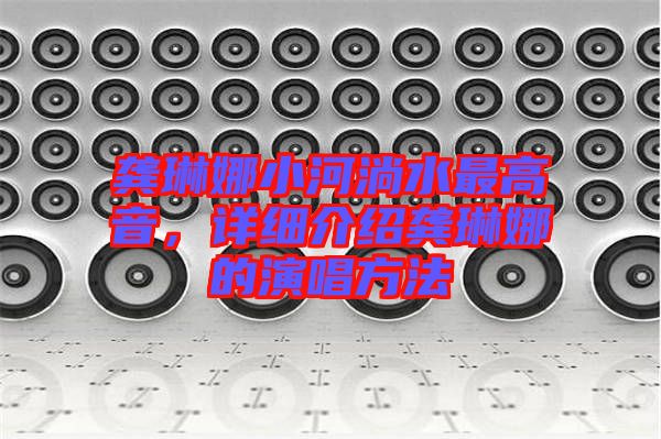 龔琳娜小河淌水最高音，詳細(xì)介紹龔琳娜的演唱方法