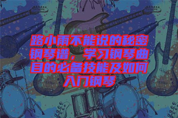 路小雨不能說的秘密鋼琴譜，學(xué)習(xí)鋼琴曲目的必備技能及如何入門鋼琴