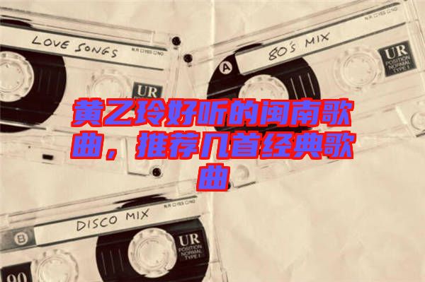 黃乙玲好聽的閩南歌曲，推薦幾首經(jīng)典歌曲