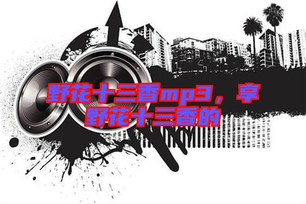 野花十三香mp3，享野花十三香的