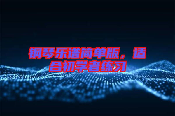 鋼琴樂譜簡單版，適合初學(xué)者練習(xí)
