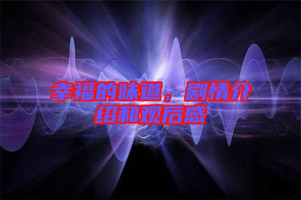 幸福的味道，劇情介紹和觀后感