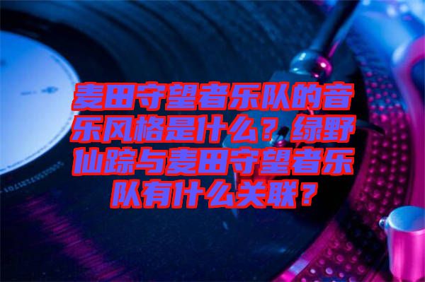 麥田守望者樂(lè)隊(duì)的音樂(lè)風(fēng)格是什么？綠野仙蹤與麥田守望者樂(lè)隊(duì)有什么關(guān)聯(lián)？