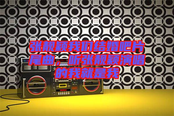 張靚穎我們結(jié)婚吧片尾曲，聽張靚穎演唱的我就是我