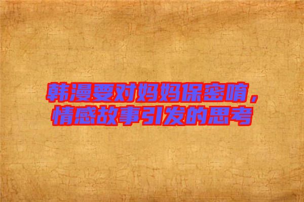 韓漫要對媽媽保密唷，情感故事引發(fā)的思考