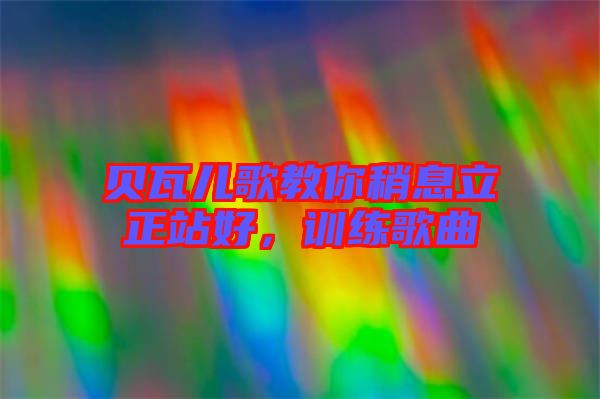 貝瓦兒歌教你稍息立正站好，訓(xùn)練歌曲