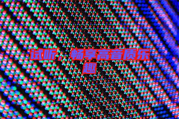 試聽(tīng)，暢享高音質(zhì)樂(lè)趣