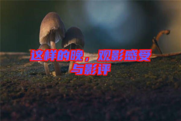 這樣的晚，觀影感受與影評
