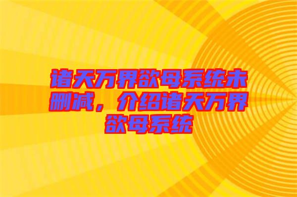 諸天萬(wàn)界欲母系統(tǒng)未刪減，介紹諸天萬(wàn)界欲母系統(tǒng)