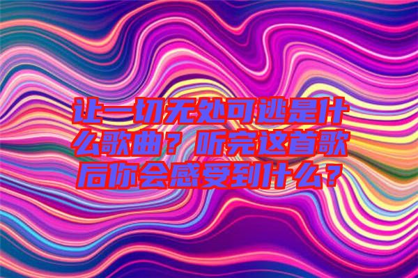 讓一切無處可逃是什么歌曲？聽完這首歌后你會感受到什么？