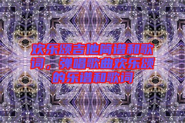 歡樂頌吉他簡譜和歌詞，彈唱歌曲歡樂頌的樂譜和歌詞