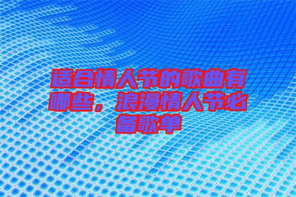 適合情人節(jié)的歌曲有哪些，浪漫情人節(jié)必備歌單