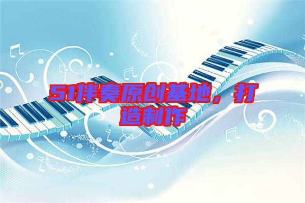 51伴奏原創(chuàng)基地，打造制作