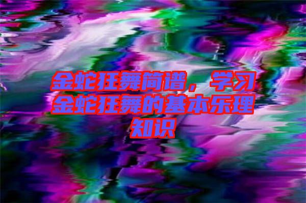 金蛇狂舞簡(jiǎn)譜，學(xué)習(xí)金蛇狂舞的基本樂理知識(shí)