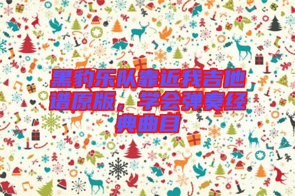 黑豹樂隊靠近我吉他譜原版，學(xué)會彈奏經(jīng)典曲目