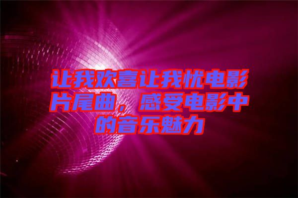 讓我歡喜讓我憂電影片尾曲，感受電影中的音樂(lè)魅力