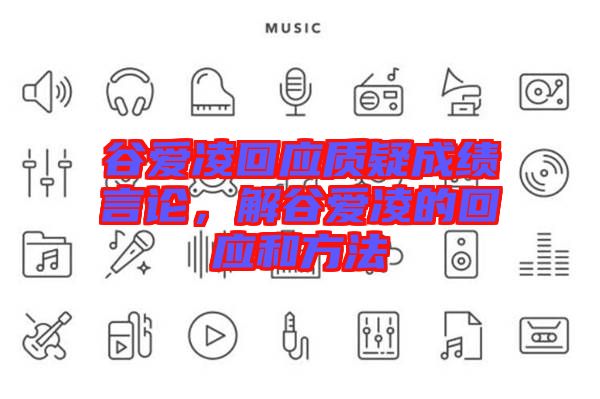 谷愛凌回應(yīng)質(zhì)疑成績言論，解谷愛凌的回應(yīng)和方法