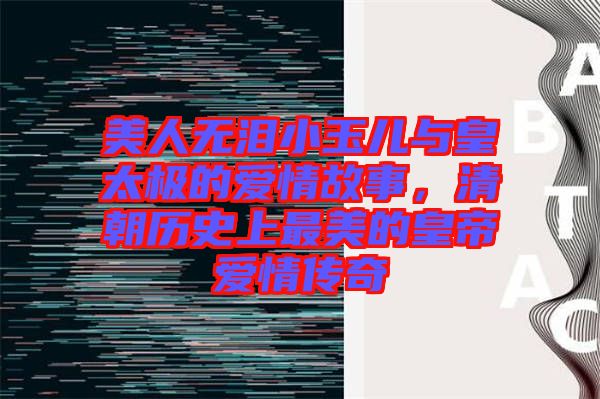 美人無淚小玉兒與皇太極的愛情故事，清朝歷史上最美的皇帝愛情傳奇