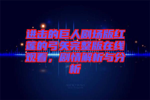 進擊的巨人劇場版紅蓮的弓矢完整版在線觀看，劇情解析與分析