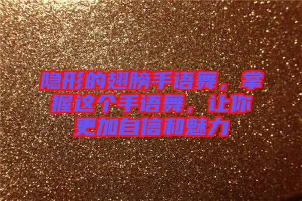 隱形的翅膀手語(yǔ)舞，掌握這個(gè)手語(yǔ)舞，讓你更加自信和魅力