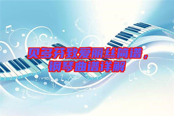 貝多芬致愛(ài)麗絲簡(jiǎn)譜，鋼琴曲譜詳解