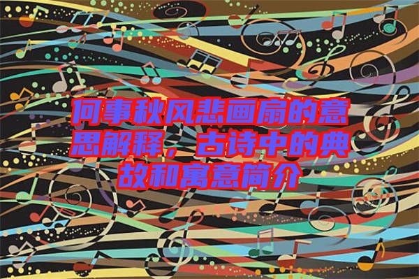 何事秋風(fēng)悲畫扇的意思解釋，古詩(shī)中的典故和寓意簡(jiǎn)介