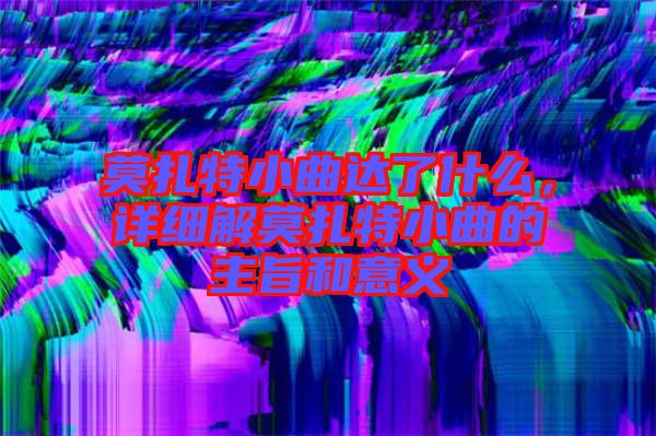 莫扎特小曲達了什么，詳細解莫扎特小曲的主旨和意義