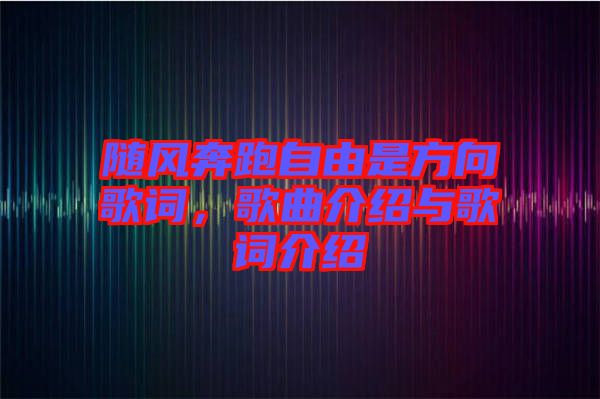 隨風(fēng)奔跑自由是方向歌詞，歌曲介紹與歌詞介紹