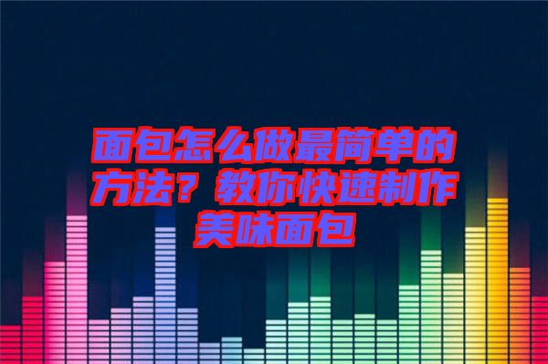 面包怎么做最簡單的方法？教你快速制作美味面包