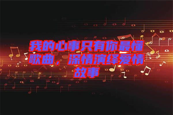 我的心事只有你最懂歌曲，深情演繹愛情故事