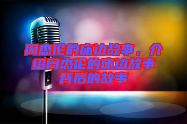 周杰倫的床邊故事，介紹周杰倫的床邊故事背后的故事