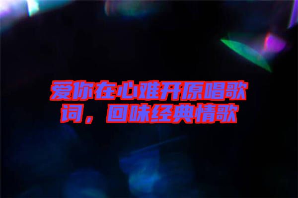 愛你在心難開原唱歌詞，回味經典情歌