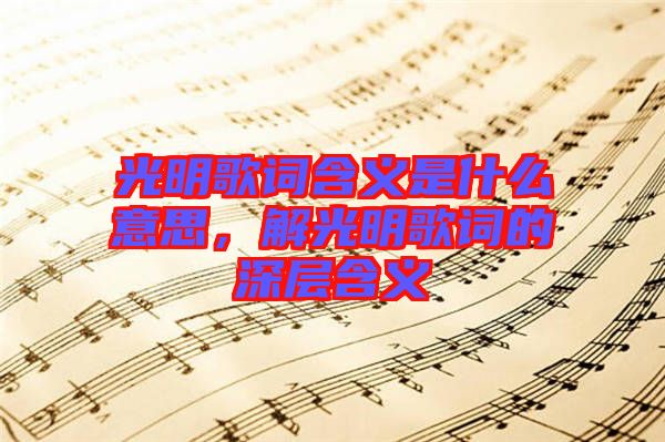 光明歌詞含義是什么意思，解光明歌詞的深層含義