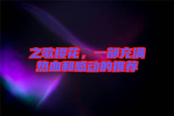 之歌櫻花，一部充滿(mǎn)熱血和感動(dòng)的推薦