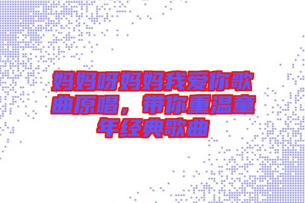 媽媽呀媽媽我愛(ài)你歌曲原唱，帶你重溫童年經(jīng)典歌曲