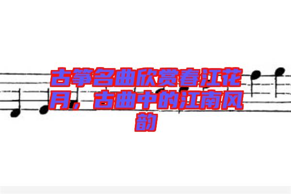 古箏名曲欣賞春江花月，古曲中的江南風(fēng)韻