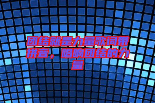 團結(jié)就是力量歌詞帶拼音，唱響團結(jié)的力量