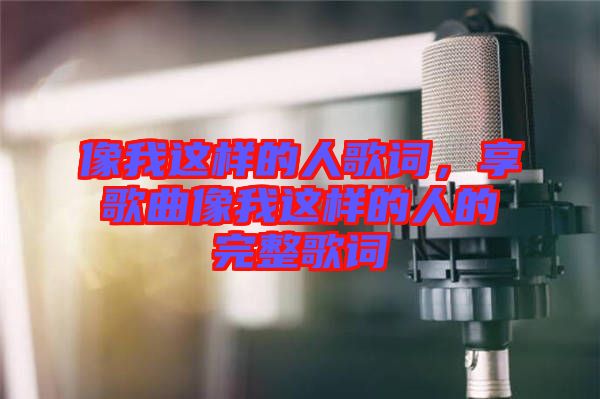 像我這樣的人歌詞，享歌曲像我這樣的人的完整歌詞