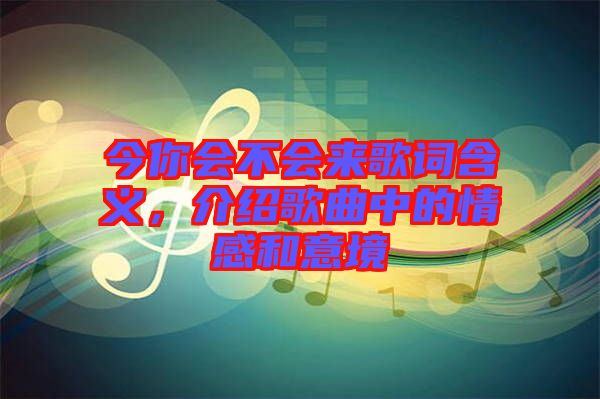 今你會(huì)不會(huì)來(lái)歌詞含義，介紹歌曲中的情感和意境