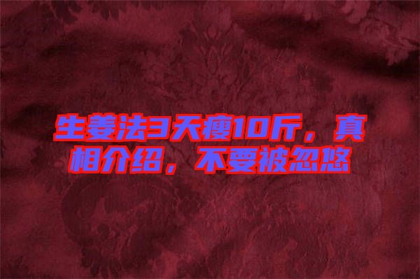 生姜法3天瘦10斤，真相介紹，不要被忽悠